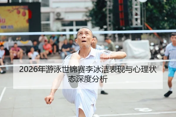 2026年游泳世锦赛李冰洁表现与心理状态深度分析