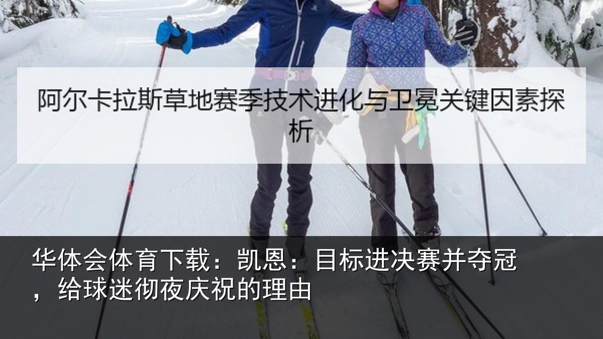 华体会体育下载:凯恩:目标进决赛并夺冠,给球迷彻夜庆祝的理由