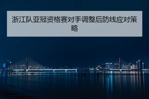 zhe-jiang-dui-ya-guan-zi-ge-sai-dui-shou-tiao-zheng-hou-fang-xian-ying-dui-ce-lve-2-825.jpg