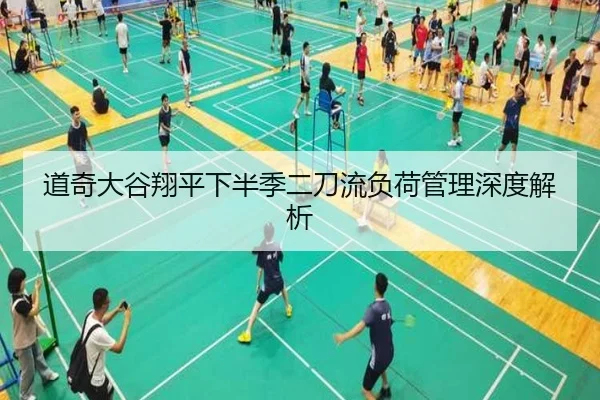 道奇大谷翔平下半季二刀流负荷管理深度解析