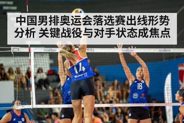 中国男排奥运会落选赛出线形势分析 关键战役与对手状态成焦点